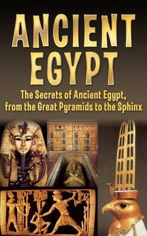 Ancient Egypt: The Secrets of Ancient Egypt, from the Great Pyramids to the Sphinx by Timothy Bauer