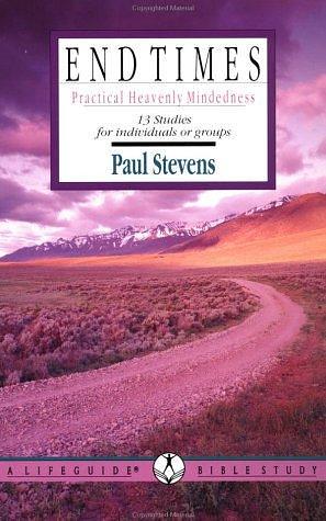 End Times: Practical Heavenly Mindedness: 13 Studies by R. Paul Stevens