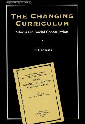 The Changing Curriculum: Studies in Social Construction by Ivor Goodson