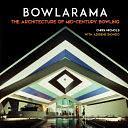 Bowlarama: The Architecture of Mid-Century Bowling by Chris Nichols