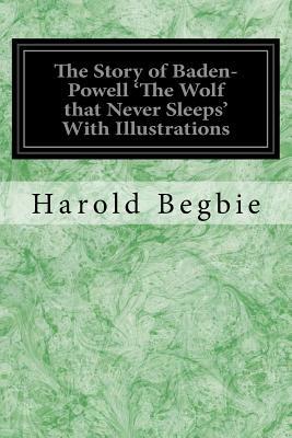 The Story of Baden-Powell 'The Wolf that Never Sleeps' With Illustrations by Harold Begbie