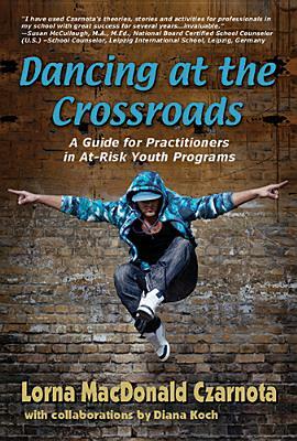 Dancing at the Crossroads: A Guide for Practitioners in At-Risk Youth Programs by Lorna Czarnota