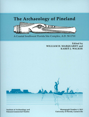 The Archaeology of Pineland: A Coastal Southwest Florida Site Complex, A.D. 50-1710 by William H. Marquardt, Karen J. Walker