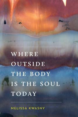 Where Outside the Body Is the Soul Today by Melissa Kwasny