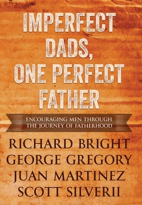 Imperfect Dads, One Perfect Father: Encouraging Men Through the Journey of Fatherhood. by Scott Silverii, George Gregory Richard Bright, Juan Martinez