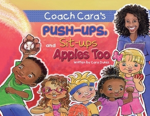 Coach Cara's Push-ups, Sit-ups, and Apples, Too by Cara Dukes