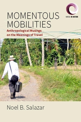 Momentous Mobilities: Anthropological Musings on the Meanings of Travel by Noel B. Salazar