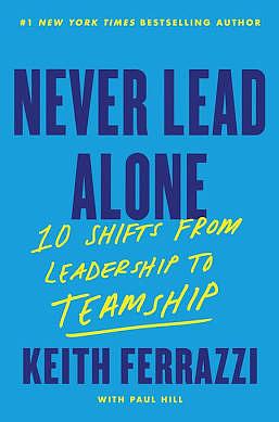 Never Lead Alone: 10 Shifts from Leadership to Teamship by Keith Ferrazzi