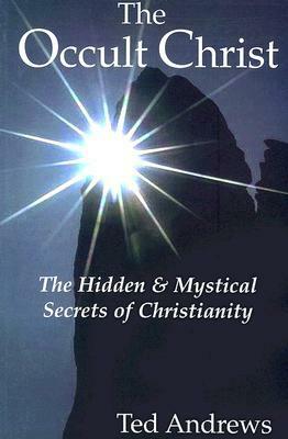 The Occult Christ: The Hidden & Mystical Secrets of Christianity by Ted Andrews