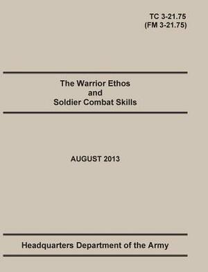 The Warrior Ethos and Soldier Combat Skills: The Official U.S. Army Training Manual. Training Circular TC 3-21.75 (Field Manual FM 3-21.75). August 20 by Department Of the Army Headquarters, Maneuver Center of Excellence, United States Army