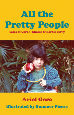 All the Pretty People: Tales of Carob, Shame, and Barbie-Envy by Summer Pierre, Ariel Gore