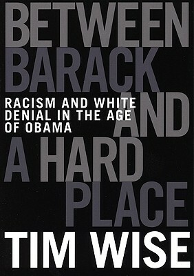 Between Barack and a Hard Place: Racism and White Denial in the Age of Obama by Tim Wise