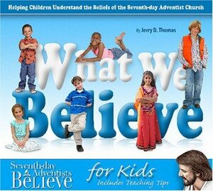 What We Believe: Helping Children Understand the Beliefs of the Seventh-Day Adventist Church by Jerry D. Thomas