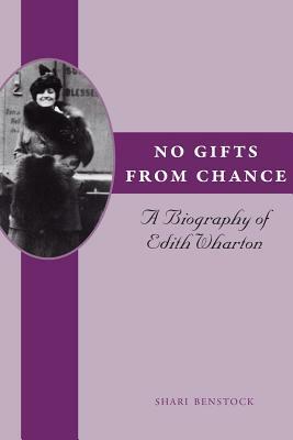 No Gifts from Chance: A Biography of Edith Wharton by Shari Benstock