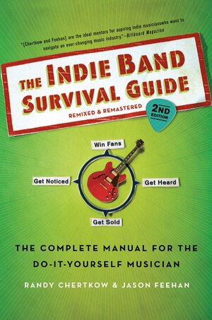 The Indie Band Survival Guide: The Complete Manual for the Do-it-Yourself Musician by Jason Feehan, Randy Chertkow