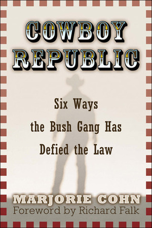 Cowboy Republic: Six Ways the Bush Gang Has Defied the Law by Marjorie Cohn