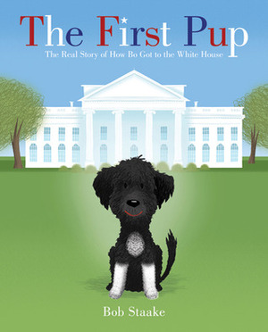 The First Pup: The Real Story of How Bo Got to the White House by Bob Staake