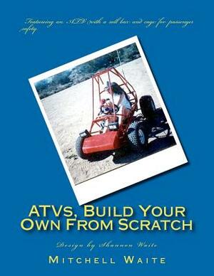 ATVs, Build Your Own From Scratch by Shannon Waite, Mitchell Waite