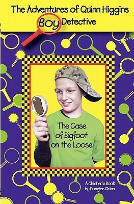 The Adventures of Quinn Higgins Boy Detective: The Case of Bigfoot on the Loose by Douglas Quinn