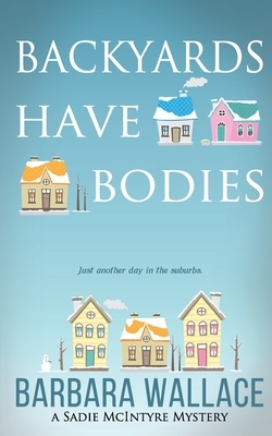 Backyards Have Bodies: A Sadie McIntyre Mystery by Barbara Wallace