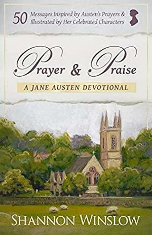 Prayer & Praise: A Jane Austen Devotional: 50 Messages Inspired by Her Prayers & Illustrated by Her Celebrated Characters by Shannon Winslow
