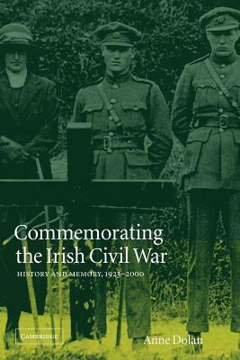 Commemorating the Irish Civil War: History and Memory, 1923-2000 by Anne Dolan