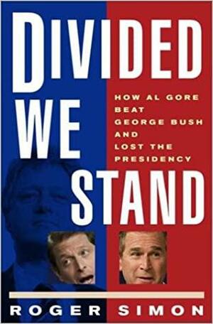 Divided We Stand: How Al Gore Beat George Bush and Lost the Presidency by Roger Simon