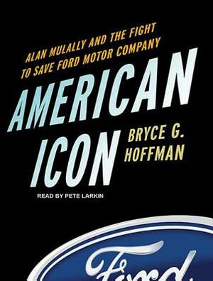 American Icon: Alan Mulally and the Fight to Save Ford Motor Company by Bryce G. Hoffman