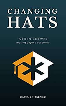 Changing Hats: A book for academics looking beyond academia by Daria Gritsenko