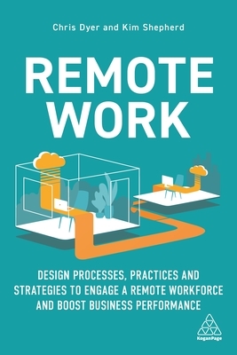 Remote Work: Design Processes, Practices and Strategies to Engage a Remote Workforce and Boost Business Performance by Kim Shepherd, Chris Dyer