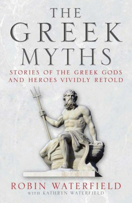 The Greek Myths: Stories of the Greek Gods and Heroes Vividly Retold by Robin Waterfield
