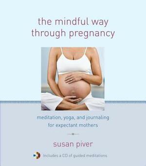 The Mindful Way Through Pregnancy: Meditation, Yoga, and Journaling for Expectant Mothers [With CD (Audio)] by Anne Cushman, Mimi Doe