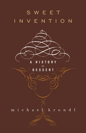 Sweet Invention: A History of Dessert by Michael Krondl