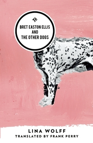 Bret Easton Ellis and the Other Dogs by Lina Wolff