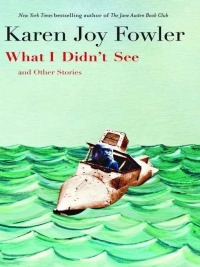 What I Didn't See: Stories by Karen Joy Fowler