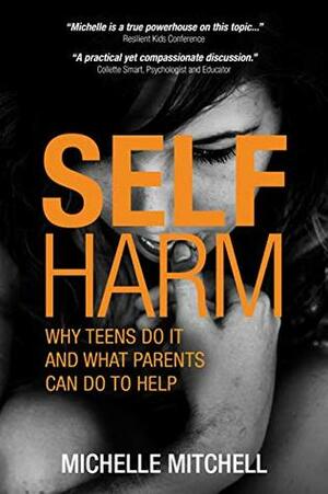 Self Harm: Why teens do it and what parents can do to help by Michelle Mitchell