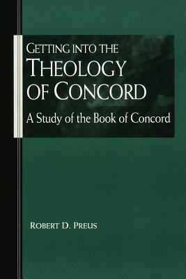 Getting Into the Theology of Concord: A Study of the Book of Concord by Robert Preus