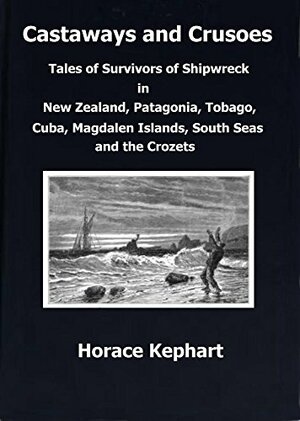Castaways and Crusoes: Tales of Survivors of Shipwreck in New Zealand, Patagonia, Tobago, Cuba, Magdalen Islands, South Seas and the Crozets by Horace Kephart