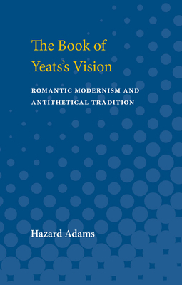 The Book of Yeats's Vision: Romantic Modernism and Antithetical Tradition by Hazard Adams