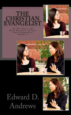 The Christian Evangelist: Go Therefore and Make Disciples In Your Own Community! by Edward D. Andrews
