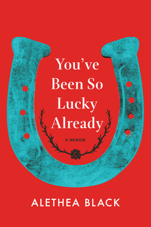 You've Been So Lucky Already: A Memoir by Alethea Black