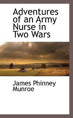 Adventures of an Army Nurse in Two Wars by James Phinney Munroe