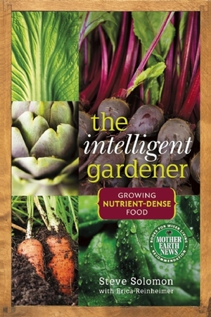 The Intelligent Gardener: Growing Nutrient Dense Food by Steve Solomon