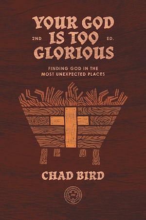 Your God Is Too Glorious: Finding God in the Most Unexpected Places by Chad Bird