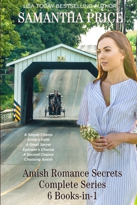 Amish Romance Secrets: Complete series in-one-book: A Simple Choice: Annie's Faith: A Small Secret: Ephraim's Chance: A Second Chance: Choosi by Samantha Price