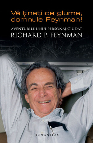 Vă țineți de glume, domnule Feynman! Aventurile unui personaj ciudat by Richard P. Feynman