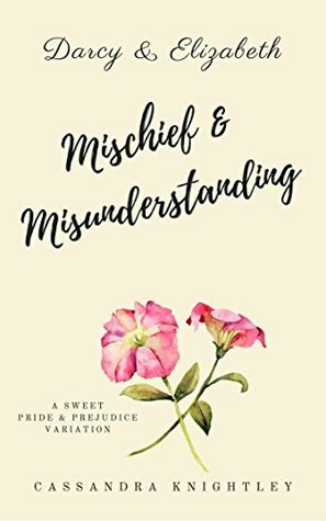 Darcy & Elizabeth: Mischief and Misunderstanding: A Sweet Pride and Prejudice Variation by Cassandra Knightley, A Lady
