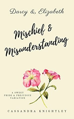 Darcy & Elizabeth: Mischief and Misunderstanding: A Sweet Pride and Prejudice Variation by A Lady, Cassandra Knightley