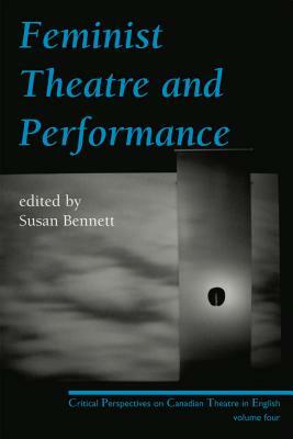 Feminist Theatre and Performance: Critical Perspectives on Canadian Theatre in English Volume 4 by 