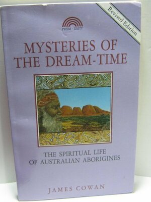 Mysteries of the Dreamtime: The Supernatural Life of the Australian Aborigine by James Cowan